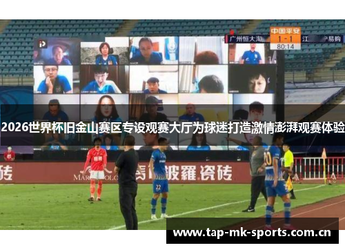 2026世界杯旧金山赛区专设观赛大厅为球迷打造激情澎湃观赛体验 2026世界杯旧金山赛区专设观赛大厅为球迷打造激情澎湃观赛体验