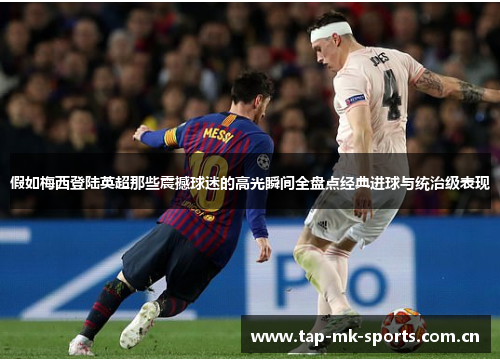 假如梅西登陆英超那些震撼球迷的高光瞬间全盘点经典进球与统治级表现 假如梅西登陆英超那些震撼球迷的高光瞬间全盘点经典进球与统治级表现