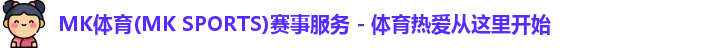 MK体育(MK SPORTS)赛事服务 - 体育热爱从这里开始